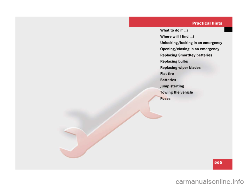 MERCEDES-BENZ CL500 2007 C216 Owners Manual 565 Practical hints
What to do if …?
Where will I find ...?
Unlocking/locking in an emergency
Opening/closing in an emergency
Replacing SmartKey batteries
Replacing bulbs
Replacing wiper blades
Flat