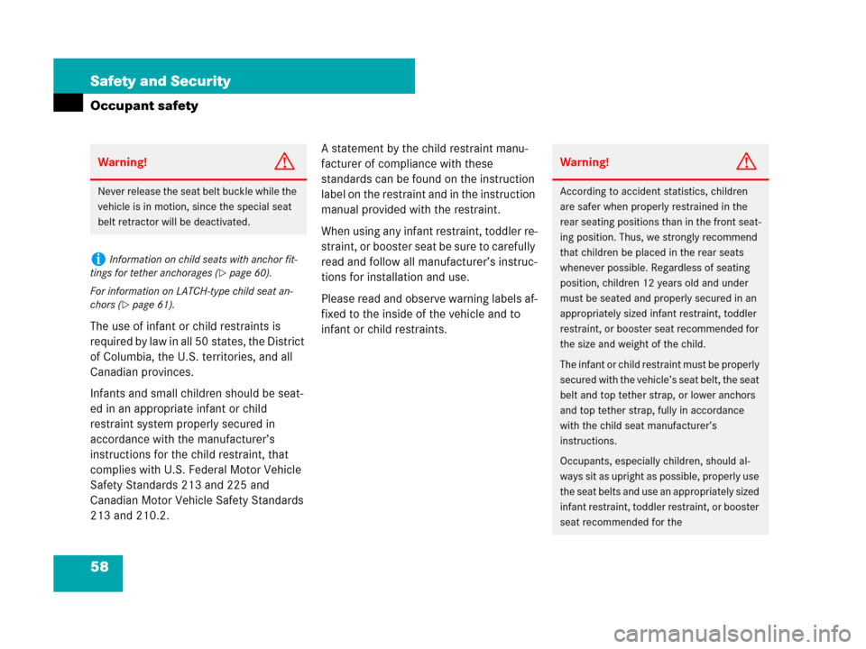 MERCEDES-BENZ CL600 2007 C216 Owners Manual 58 Safety and Security
Occupant safety
The use of infant or child restraints is 
required by law in all 50 states, the District 
of Columbia, the U.S. territories, and all 
Canadian provinces.
Infants