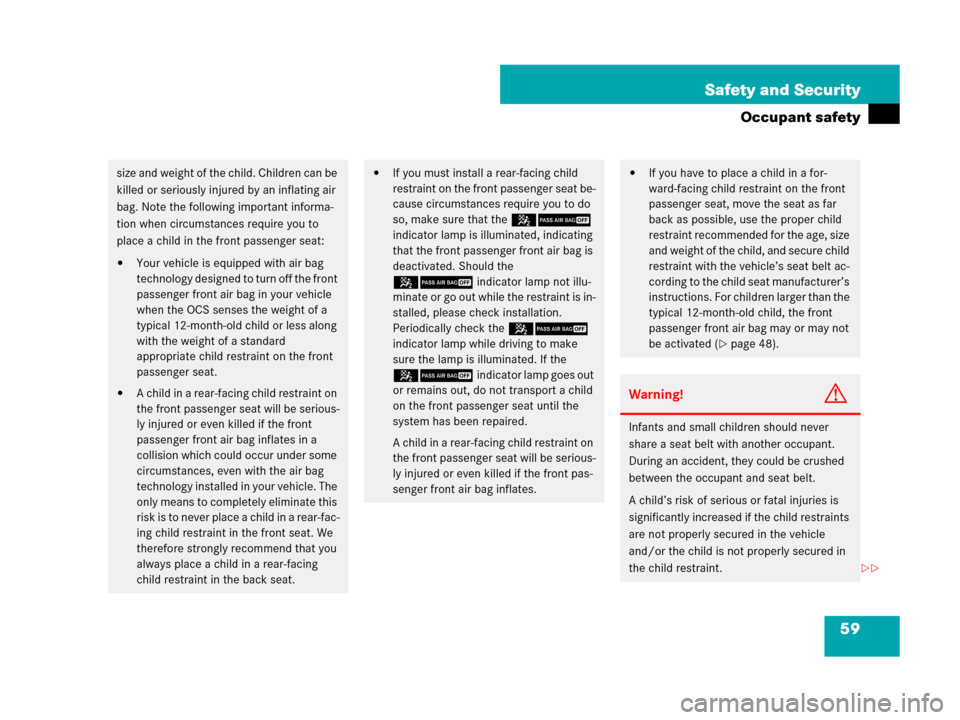 MERCEDES-BENZ CL500 2007 C216 Owners Manual 59 Safety and Security
Occupant safety
size and weight of the child. Children can be 
killed or seriously injured by an inflating air 
bag. Note the following important informa-
tion when circumstance