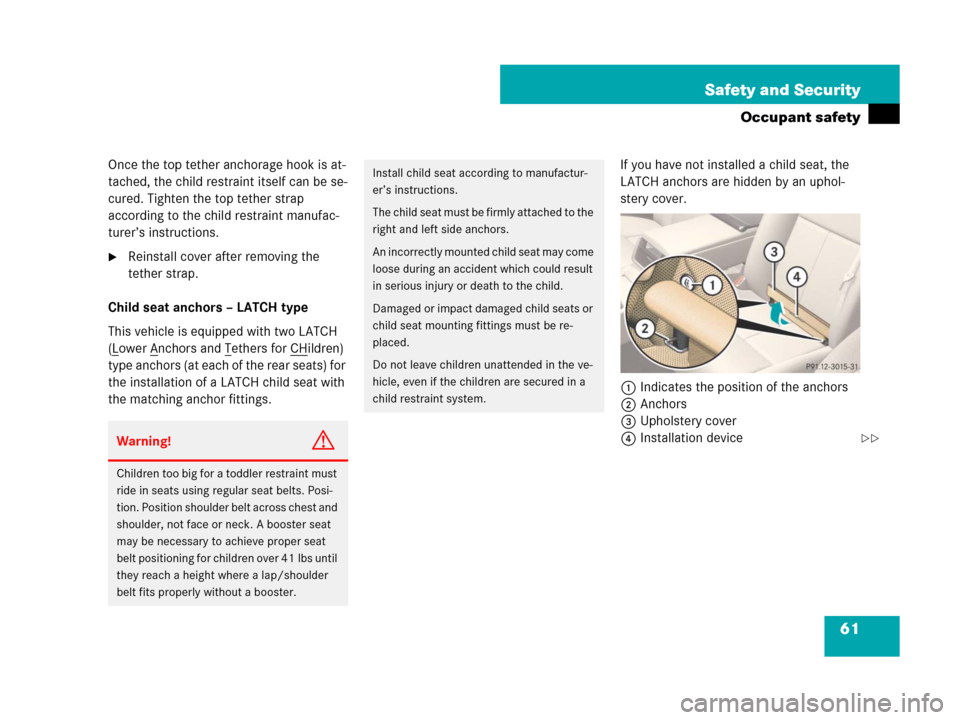 MERCEDES-BENZ CL600 2007 C216 Owners Manual 61 Safety and Security
Occupant safety
Once the top tether anchorage hook is at-
tached, the child restraint itself can be se-
cured. Tighten the top tether strap 
according to the child restraint man