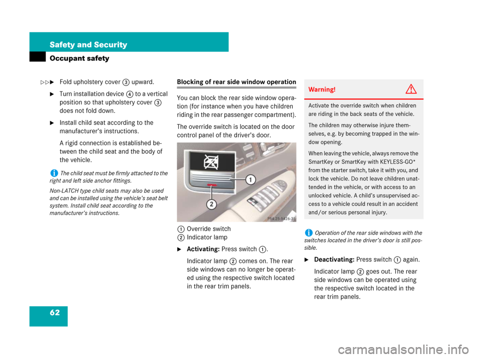 MERCEDES-BENZ CL600 2007 C216 Owners Manual 62 Safety and Security
Occupant safety
Fold upholstery cover3 upward.
Turn installation device4 to a vertical 
position so that upholstery cover3 
does not fold down.
Install child seat according t