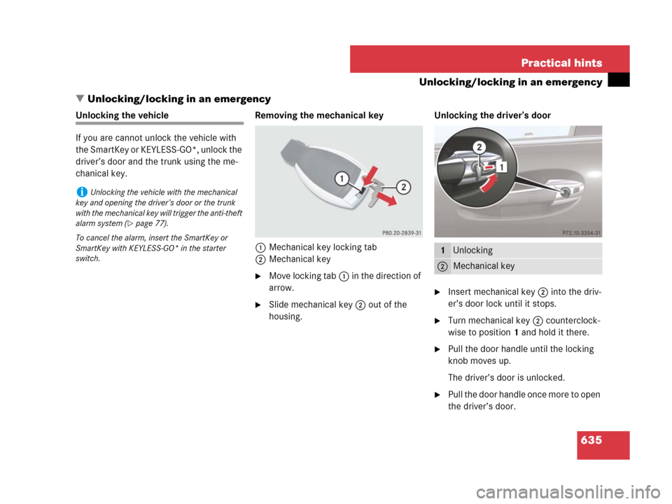 MERCEDES-BENZ CL500 2007 C216 Service Manual 635 Practical hints
Unlocking/locking in an emergency
Unlocking/locking in an emergency
Unlocking the vehicle
If you are cannot unlock the vehicle with 
the SmartKey or KEYLESS-GO*, unlock the 
drive