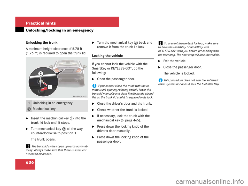 MERCEDES-BENZ CL500 2007 C216 Service Manual 636 Practical hints
Unlocking/locking in an emergency
Unlocking the trunk
A minimum height clearance of 5.78 ft 
(1.76 m) is required to open the trunk lid.
Insert the mechanical key2 into the 
trunk