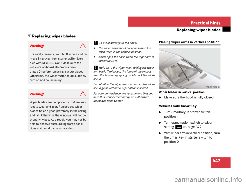 MERCEDES-BENZ CL500 2007 C216 Owners Manual 647 Practical hints
Replacing wiper blades
Replacing wiper blades
Placing wiper arms in vertical position
Wiper blades in vertical position
Make sure the hood is fully closed.
Vehicles with SmartKey