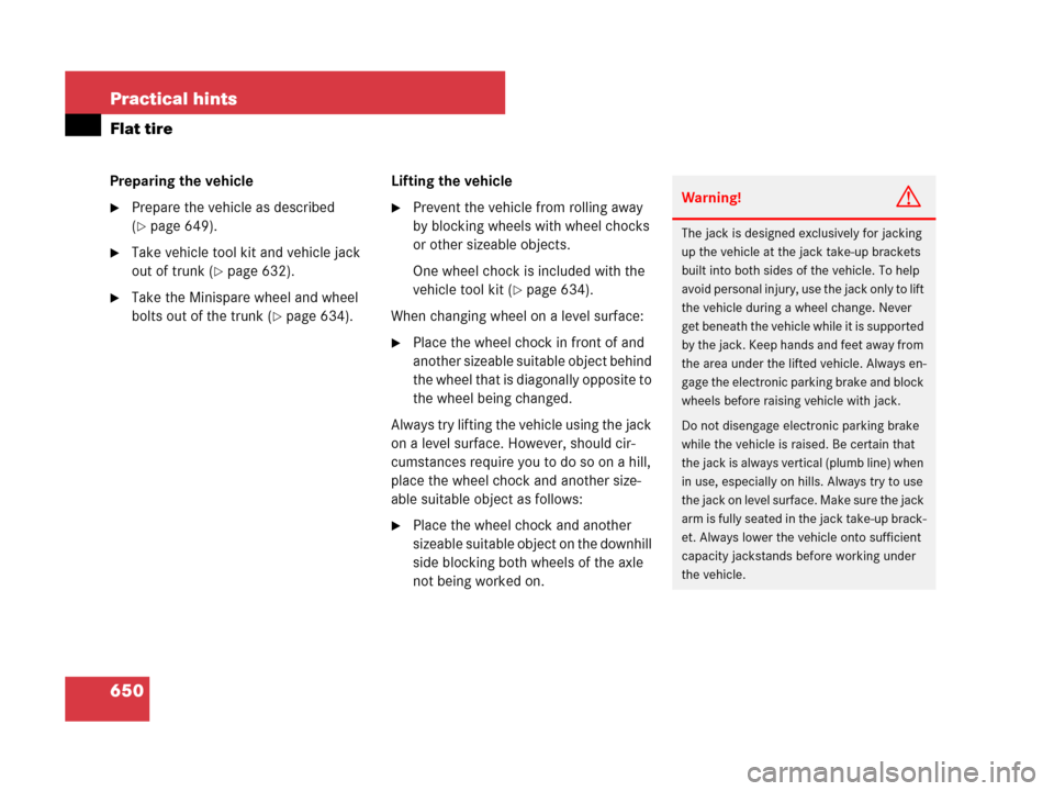 MERCEDES-BENZ CL500 2007 C216 Service Manual 650 Practical hints
Flat tire
Preparing the vehicle
Prepare the vehicle as described 
(
page 649).
Take vehicle tool kit and vehicle jack 
out of trunk (
page 632).
Take the Minispare wheel and w