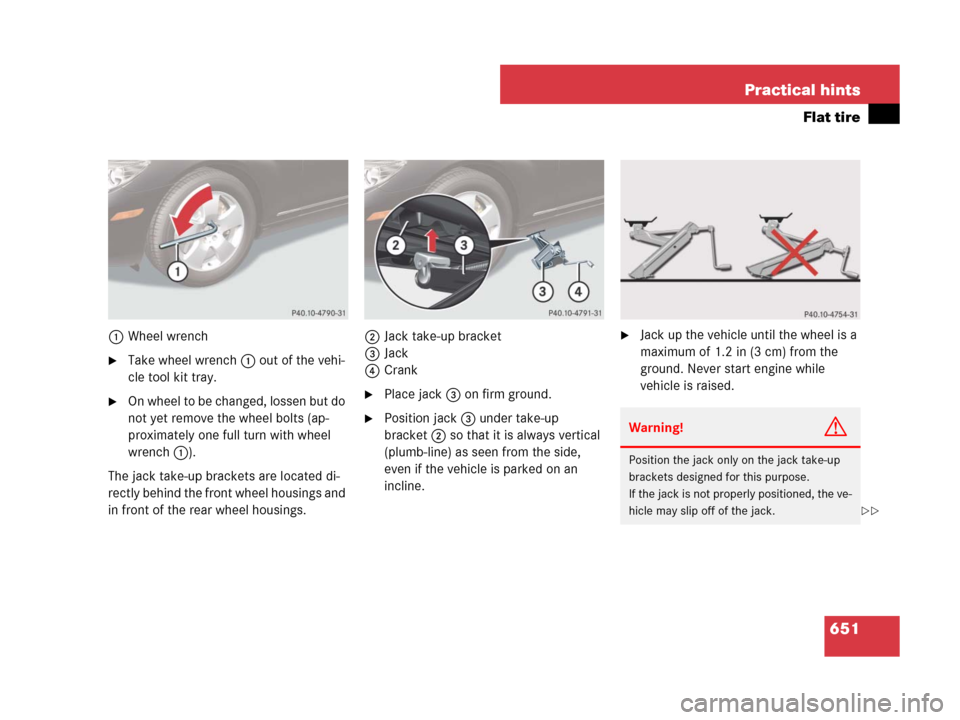 MERCEDES-BENZ CL500 2007 C216 Owners Manual 651 Practical hints
Flat tire
1Wheel wrench
Take wheel wrench 1 out of the vehi-
cle tool kit tray.
On wheel to be changed, lossen but do 
not yet remove the wheel bolts (ap-
proximately one full tu
