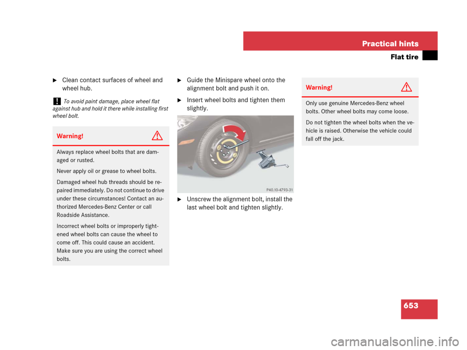 MERCEDES-BENZ CL500 2007 C216 Owners Manual 653 Practical hints
Flat tire
Clean contact surfaces of wheel and 
wheel hub.Guide the Minispare wheel onto the 
alignment bolt and push it on.
Insert wheel bolts and tighten them 
slightly.
Unscr