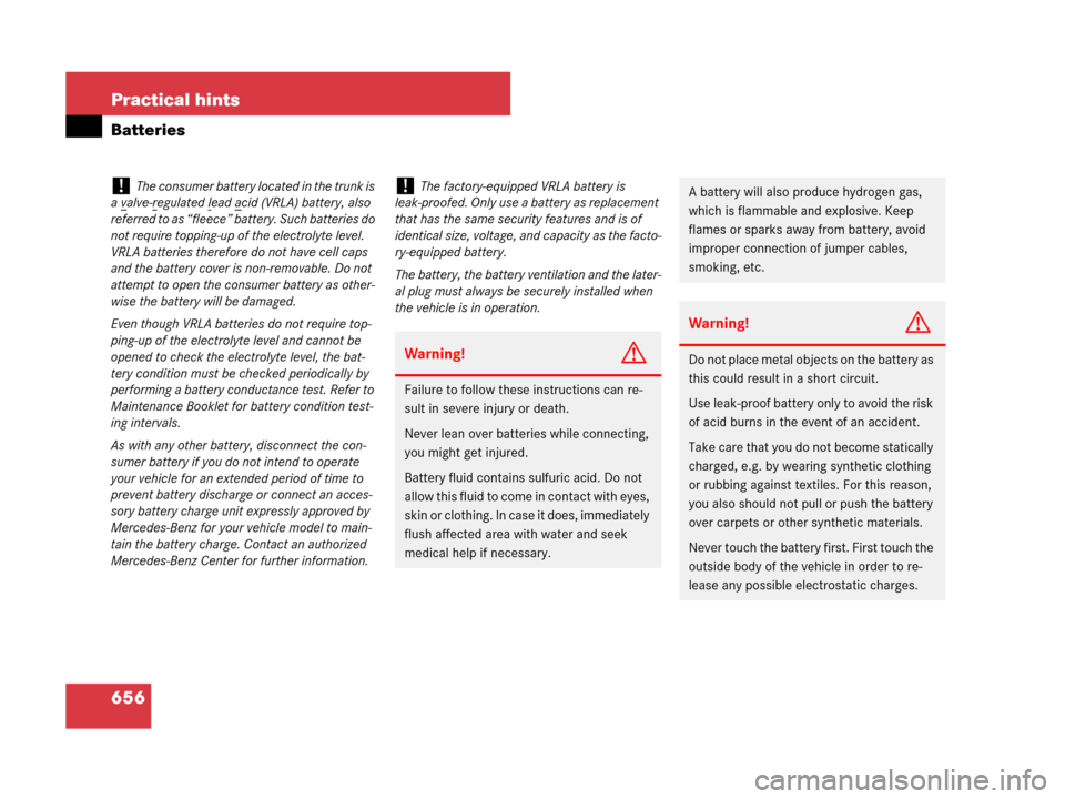 MERCEDES-BENZ CL500 2007 C216 Owners Manual 656 Practical hints
Batteries
!The consumer battery located in the trunk is 
a v
alve-regulated lead acid (VRLA) battery, also 
referred to as “fleece” battery. Such batteries do 
not require topp