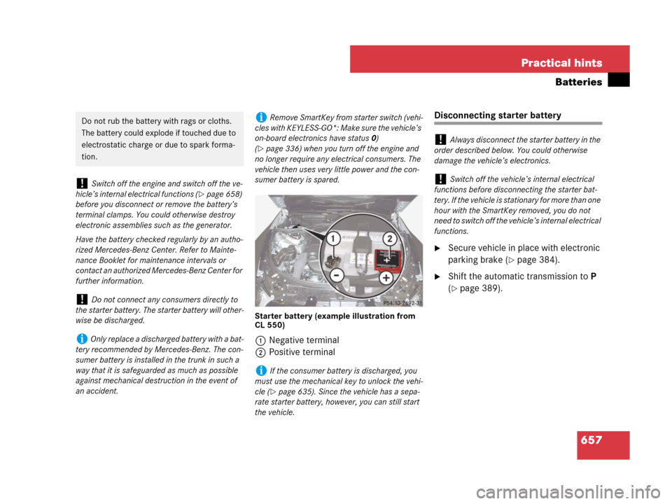 MERCEDES-BENZ CL500 2007 C216 Owners Manual 657 Practical hints
Batteries
Starter battery (example illustration from 
CL 550)
1Negative terminal
2Positive terminal
Disconnecting starter battery
Secure vehicle in place with electronic 
parking 