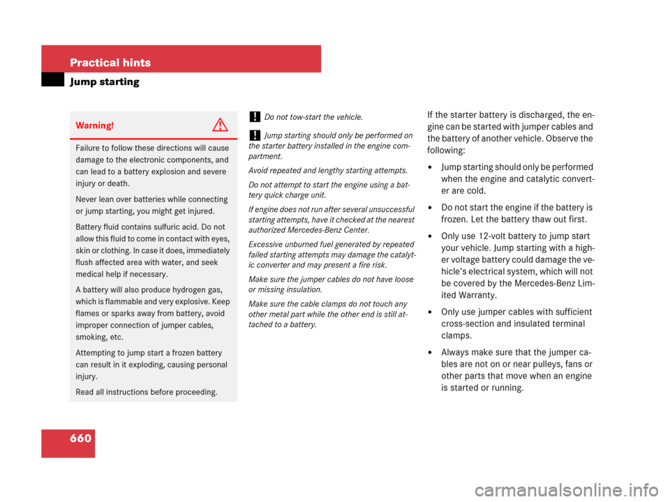 MERCEDES-BENZ CL600 2007 C216 Owners Manual 660 Practical hints
Jump starting
If the starter battery is discharged, the en-
gine can be started with jumper cables and 
the battery of another vehicle. Observe the 
following:
Jump starting shoul