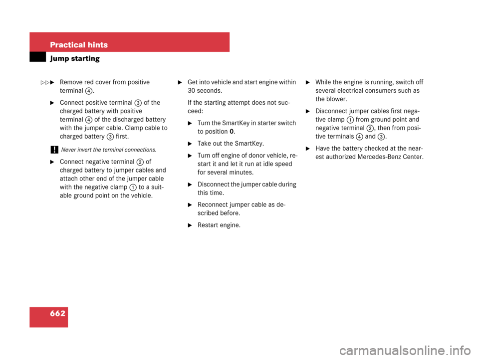 MERCEDES-BENZ CL600 2007 C216 Owners Manual 662 Practical hints
Jump starting
Remove red cover from positive 
terminal4. 
Connect positive terminal3 of the 
charged battery with positive 
terminal4 of the discharged battery 
with the jumper c