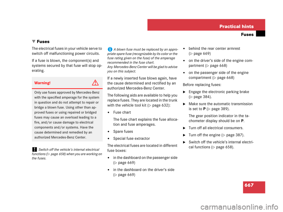 MERCEDES-BENZ CL500 2007 C216 Owners Manual 667 Practical hints
Fuses
Fuses
The electrical fuses in your vehicle serve to 
switch off malfunctioning power circuits. 
If a fuse is blown, the component(s) and 
systems secured by that fuse will s
