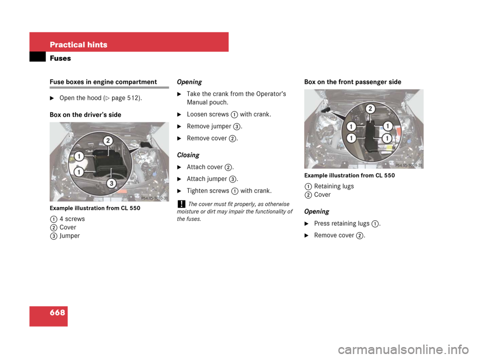 MERCEDES-BENZ CL500 2007 C216 Owners Manual 668 Practical hints
Fuses
Fuse boxes in engine compartment
Open the hood (page 512).
Box on the driver’s side
Example illustration from CL 550
14 screws
2Cover
3JumperOpening
Take the crank from 