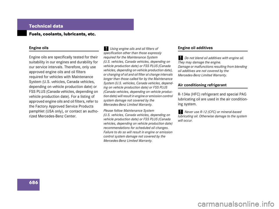MERCEDES-BENZ CL600 2007 C216 Owners Manual 686 Technical data
Fuels, coolants, lubricants, etc.
Engine oils
Engine oils are specifically tested for their 
suitability in our engines and durability for 
our service intervals. Therefore, only us