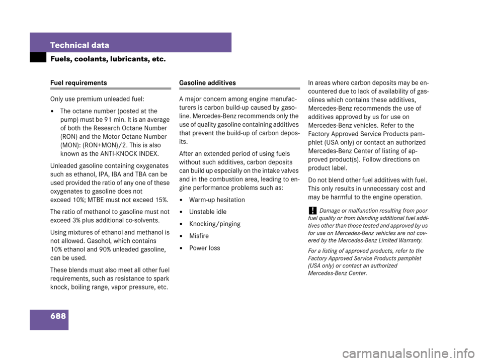 MERCEDES-BENZ CL500 2007 C216 Owners Manual 688 Technical data
Fuels, coolants, lubricants, etc.
Fuel requirements
Only use premium unleaded fuel:
The octane number (posted at the 
pu m p) m us t b e 91 mi n. It is  an a vera ge  
of both the 