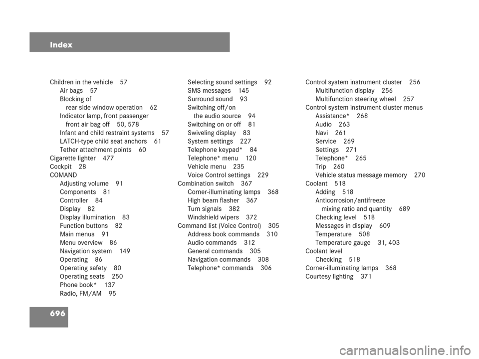 MERCEDES-BENZ CL500 2007 C216 Owners Guide 696 Index
Children in the vehicle 57
Air bags 57
Blocking of 
rear side window operation 62
Indicator lamp, front passenger 
front air bag off 50, 578
Infant and child restraint systems 57
LATCH-type 