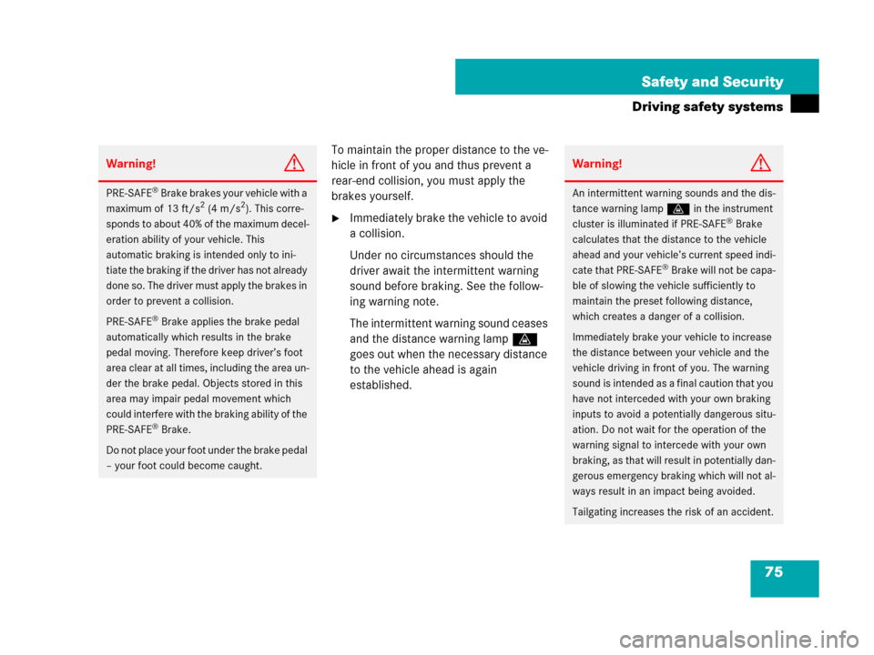 MERCEDES-BENZ CL600 2007 C216 Owners Manual 75 Safety and Security
Driving safety systems
To maintain the proper distance to the ve-
hicle in front of you and thus prevent a 
rear-end collision, you must apply the 
brakes yourself.
Immediately