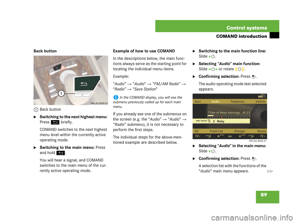 MERCEDES-BENZ CL600 2007 C216 Owners Manual 89 Control systems
COMAND introduction
Back button
1Back button
Switching to the next highest menu: 
Press L briefly.
COMAND switches to the next highest 
menu level within the currently active 
oper