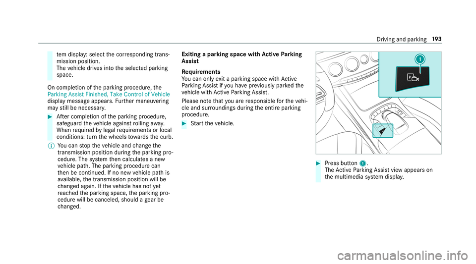 MERCEDES-BENZ S-CLASS CABRIOLET 2019 Owners Manual te
m display: select the cor responding trans‐
mission position.
The vehicle drives into the selected parking
space.
On completion of the parking procedure, the
Parking Assist Finished, Take Control MERCEDES-BENZ S-CLASS CABRIOLET 2019 Owners Manual te
m display: select the cor responding trans‐
mission position.
The vehicle drives into the selected parking
space.
On completion of the parking procedure, the
Parking Assist Finished, Take Control