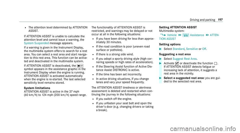 MERCEDES-BENZ S-CLASS CABRIOLET 2019 Owners Manual R
The attention le vel de term ined byATTENTION
ASSIS T.
If AT TENTION ASSIST is unable tocalculate the
attention le vel and cannot issue a warning, the
System Suspended messageappears.
If a warning i MERCEDES-BENZ S-CLASS CABRIOLET 2019 Owners Manual R
The attention le vel de term ined byATTENTION
ASSIS T.
If AT TENTION ASSIST is unable tocalculate the
attention le vel and cannot issue a warning, the
System Suspended messageappears.
If a warning i