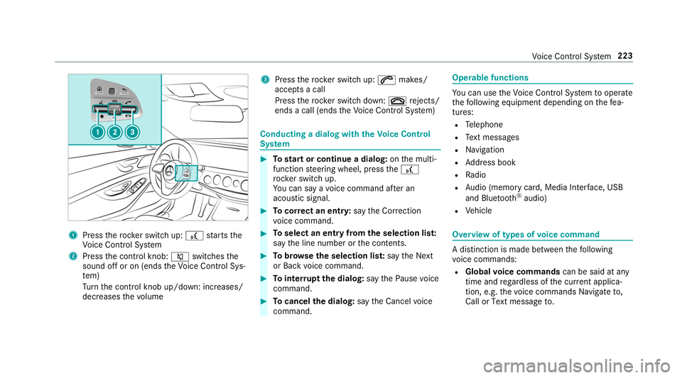 MERCEDES-BENZ S-CLASS CABRIOLET 2019  Owners Manual 1
Press therock er switch up: £starts the
Vo ice Cont rol Sy stem
2 Press the control knob: 0063switches the
sound off or on (ends theVo ice Cont rol Sys‐
te m)
Tu rn the control knob up/down: incr