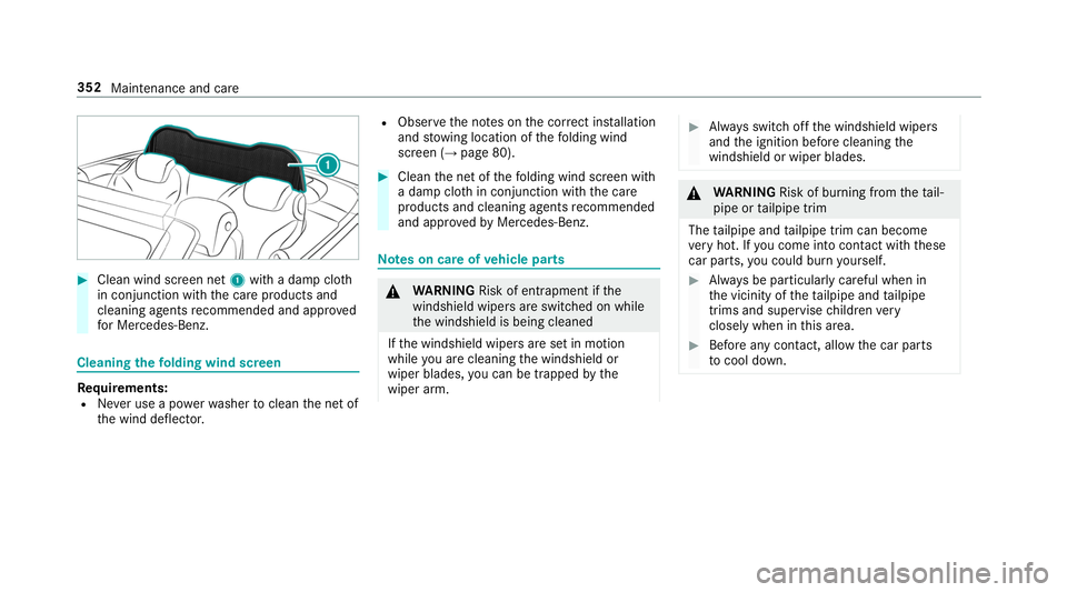 MERCEDES-BENZ S-CLASS CABRIOLET 2019 Owners Manual #
Clean wind sc reen net 1with a damp clo th
in conjunction with the care products and
cleaning agents recommended and appr oved
fo r Mercedes-Benz. Cleaning
thefo lding wind screen Re
quirements:
R N MERCEDES-BENZ S-CLASS CABRIOLET 2019 Owners Manual #
Clean wind sc reen net 1with a damp clo th
in conjunction with the care products and
cleaning agents recommended and appr oved
fo r Mercedes-Benz. Cleaning
thefo lding wind screen Re
quirements:
R N