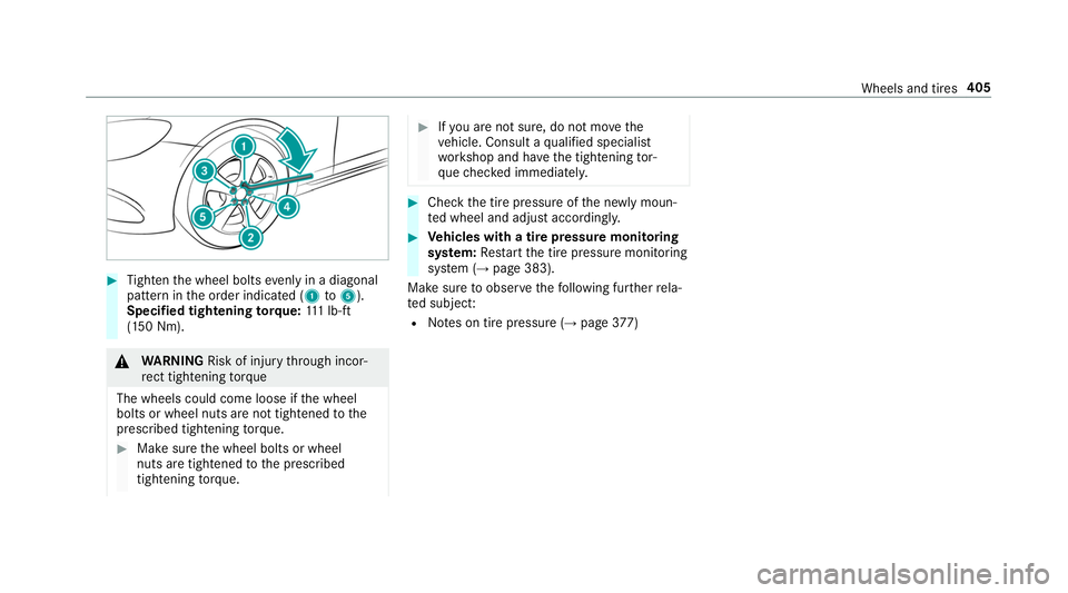 MERCEDES-BENZ S-CLASS CABRIOLET 2019 Owners Manual #
Tighten the wheel bolts evenly in a diagonal
pattern in the order indicated (1 to5 ).
Specified tightening torq ue: 111 lb-ft
(150 Nm). &
WARNING Risk of inju rythro ugh incor‐
re ct tigh tening t MERCEDES-BENZ S-CLASS CABRIOLET 2019 Owners Manual #
Tighten the wheel bolts evenly in a diagonal
pattern in the order indicated (1 to5 ).
Specified tightening torq ue: 111 lb-ft
(150 Nm). &
WARNING Risk of inju rythro ugh incor‐
re ct tigh tening t