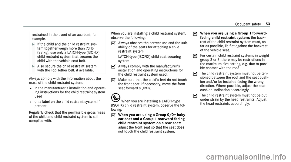 MERCEDES-BENZ S-CLASS CABRIOLET 2019  Owners Manual re
stra ined in theeve nt of an accident, for
ex ample. #
Ifth ech ild and thech ild restra int sys‐
te m toget her weigh more than 73 lb
(33 kg), use only a LATC H-type (ISOFIX)
ch ild restra int s