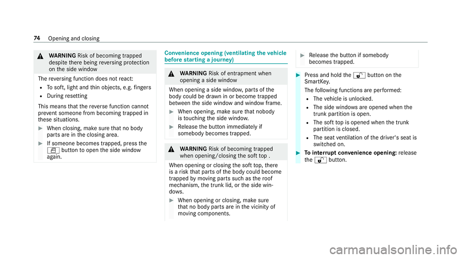 MERCEDES-BENZ S-CLASS CABRIOLET 2019  Owners Manual &
WARNING Risk of becoming trapped
despi tethere being reve rsing pr otection
on the side window
The reve rsing function does not react:
R Tosoft, light and thin objects, e.g. fingers
R During resetti