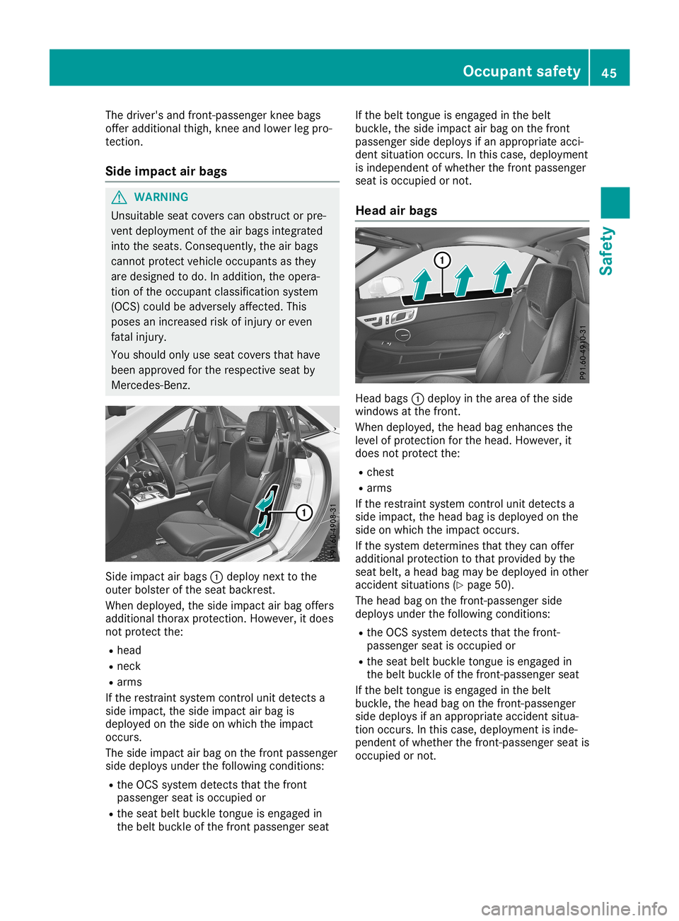 MERCEDES-BENZ SLC ROADSTER 2019 Service Manual The
driver's andfront -passenger kneebags
offer additional thigh,kneeandlower legpro-
tect ion.
Side impa ctair bags G
WARNIN
G
Unsuitable seatcovers canobstruct orpre-
vent deployment ofthe airba