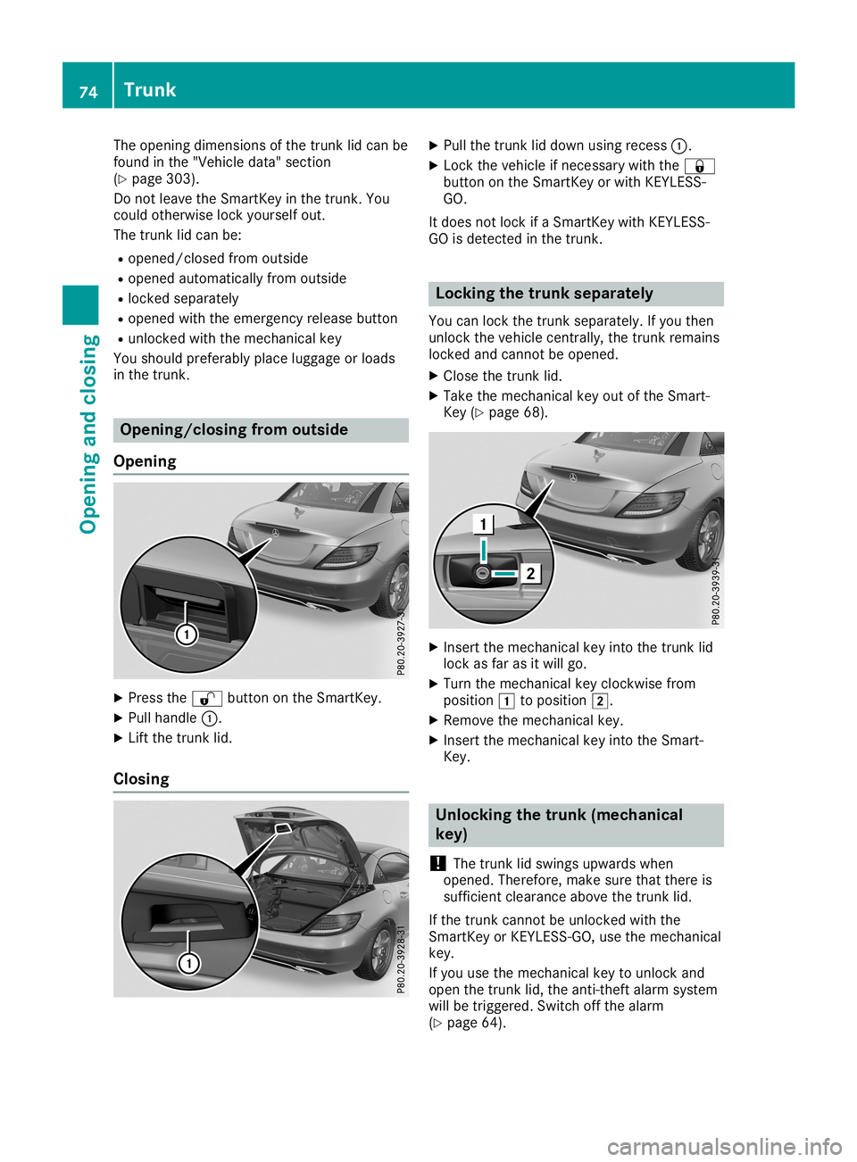 MERCEDES-BENZ SLC ROADSTER 2019  Owners Manual The
opening dimensions ofthe trunk lidcan be
found inthe "Vehicle data"section
(Y page 303).
Do not leave theSmart Keyinthe trunk .You
could otherwise lockyourself out.
The trunk lidcan be:
R 