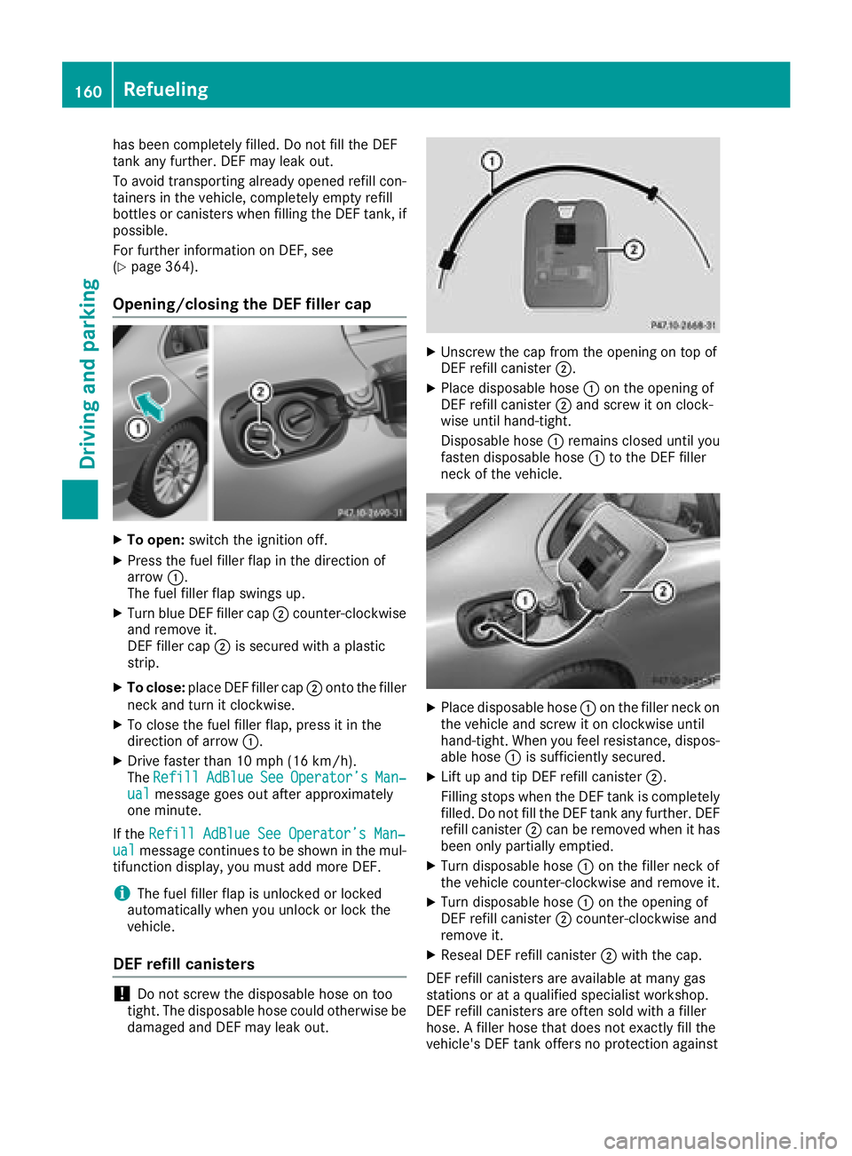 MERCEDES-BENZ C-CLASS SEDAN 2018  Owners Manual has been completely filled. Do not fill the DEF
tank any further. DEF may leak out.
To avoid transporting already opened refill con-
tainers in the vehicle, completely empty refill
bottles or canister