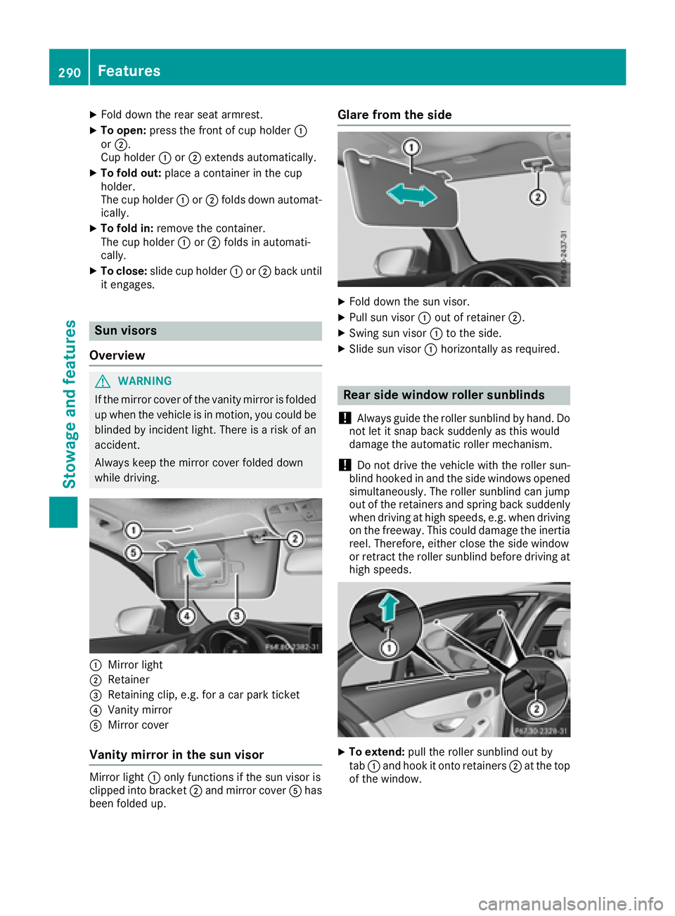 MERCEDES-BENZ C-CLASS SEDAN 2018  Owners Manual XFold down the rear seat armrest.
XTo open:press the front of cup holder :
or ;.
Cup holder :or; extends automatically.
XTo fold out: place a container in the cup
holder.
The cup holder :or; folds dow