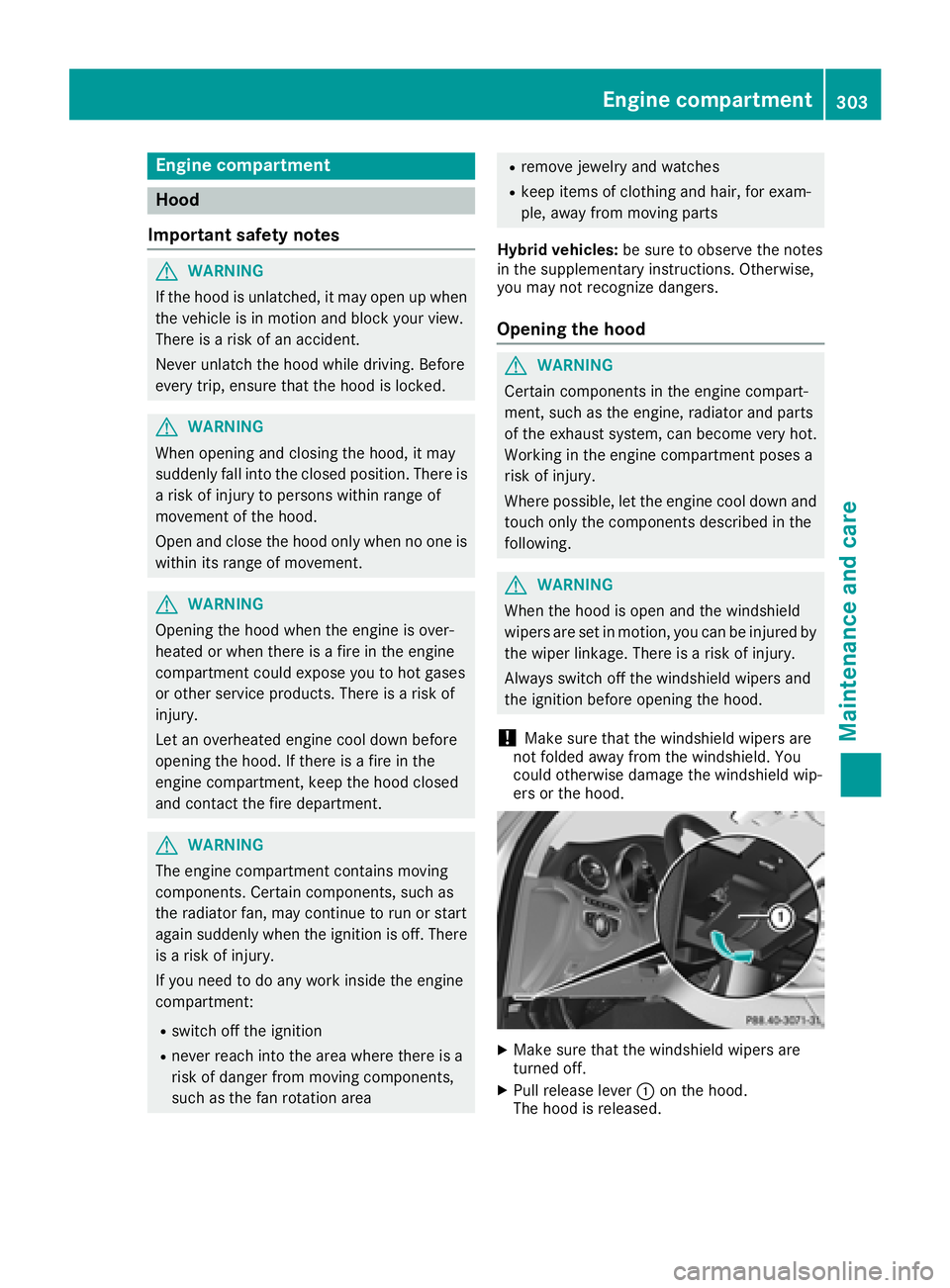 MERCEDES-BENZ C-CLASS SEDAN 2018 Owners Manual Engine compartment
Hood
Important safety notes
GWARNING
If the hood is unlatched, it may open up when the vehicle is in motion and block your view.
There is a risk of an accident.
Never unlatch the ho MERCEDES-BENZ C-CLASS SEDAN 2018 Owners Manual Engine compartment
Hood
Important safety notes
GWARNING
If the hood is unlatched, it may open up when the vehicle is in motion and block your view.
There is a risk of an accident.
Never unlatch the ho