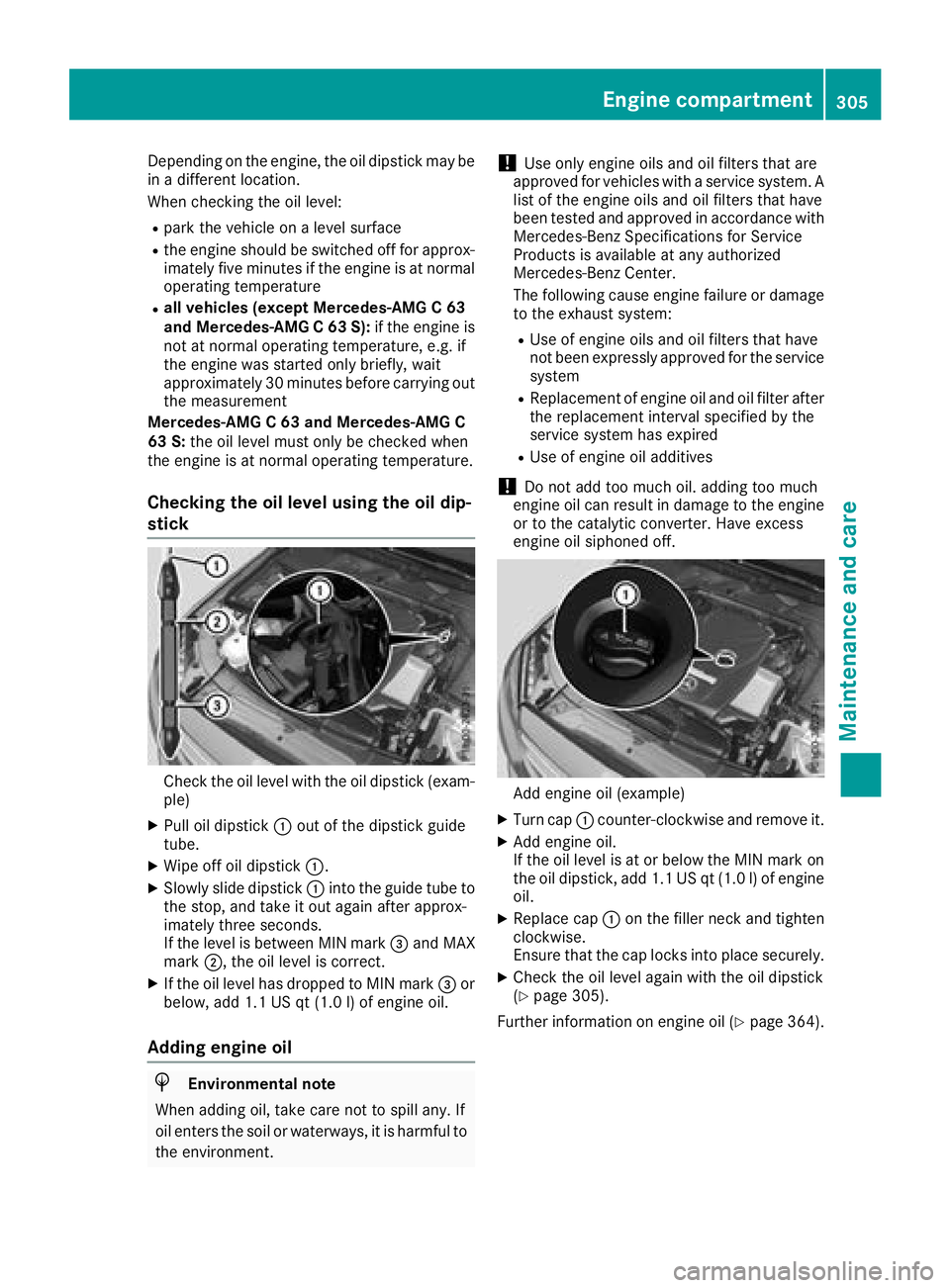 MERCEDES-BENZ C-CLASS SEDAN 2018  Owners Manual Depending on the engine, the oil dipstick may be
in a different location.
When checking the oil level:
Rpark the vehicle on a level surface
Rthe engine should be switched off for approx-
imately five 