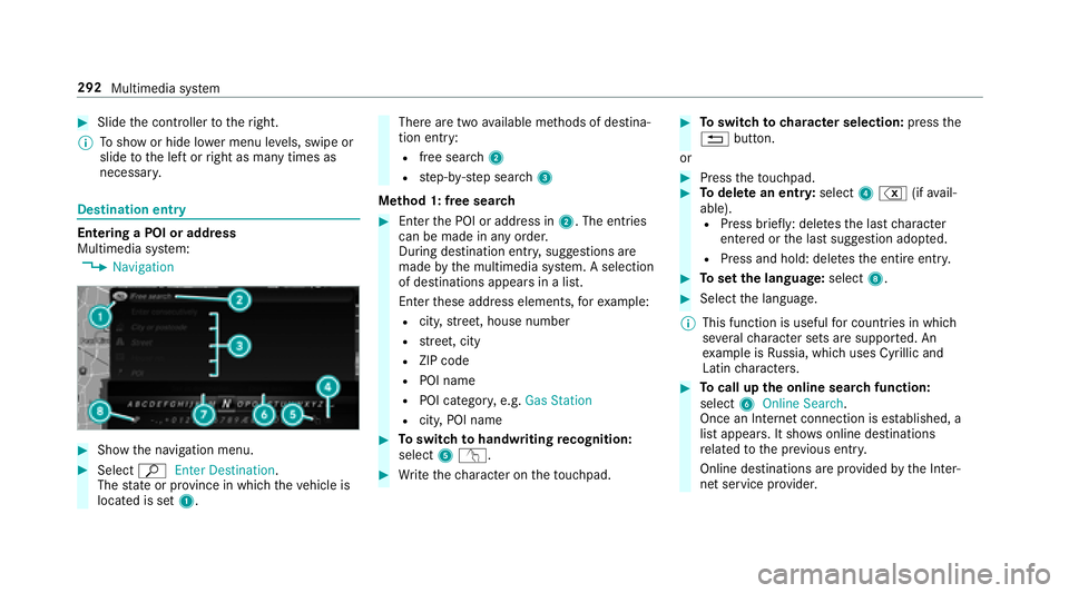 MERCEDES-BENZ S-CLASS SEDAN 2018  Owners Manual #Slidethe controller totheright.
% Toshow or hide lo wer menu le vels, swipe or
slide tothe left or right as many times as
necessar y.
Destination ent ry
Entering a POI or address
Multimedia system:
,