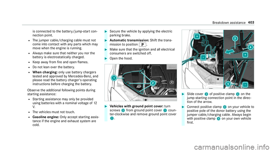 MERCEDES-BENZ S-CLASS SEDAN 2018 Owners Manual is connectedto the battery/jump-s tart con‐
nection point.
RThe jumper cable/charg ing cable must not
come into con tact wi thany parts which may
mo vewhen the engine is running.
RAlw ays make sure MERCEDES-BENZ S-CLASS SEDAN 2018 Owners Manual is connectedto the battery/jump-s tart con‐
nection point.
RThe jumper cable/charg ing cable must not
come into con tact wi thany parts which may
mo vewhen the engine is running.
RAlw ays make sure