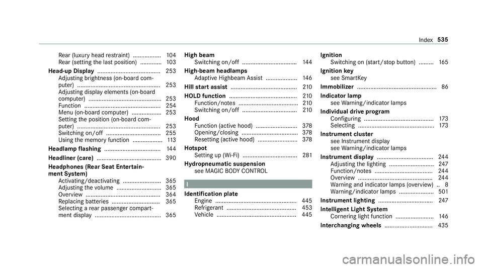 MERCEDES-BENZ S-CLASS SEDAN 2018 Owners Manual Rear (luxury head restra int) ................ .104
Re ar (setting the last position) ............ .103
Head-up Display ...................................... 253
Ad justing brightness (on-board com MERCEDES-BENZ S-CLASS SEDAN 2018 Owners Manual Rear (luxury head restra int) ................ .104
Re ar (setting the last position) ............ .103
Head-up Display ...................................... 253
Ad justing brightness (on-board com
