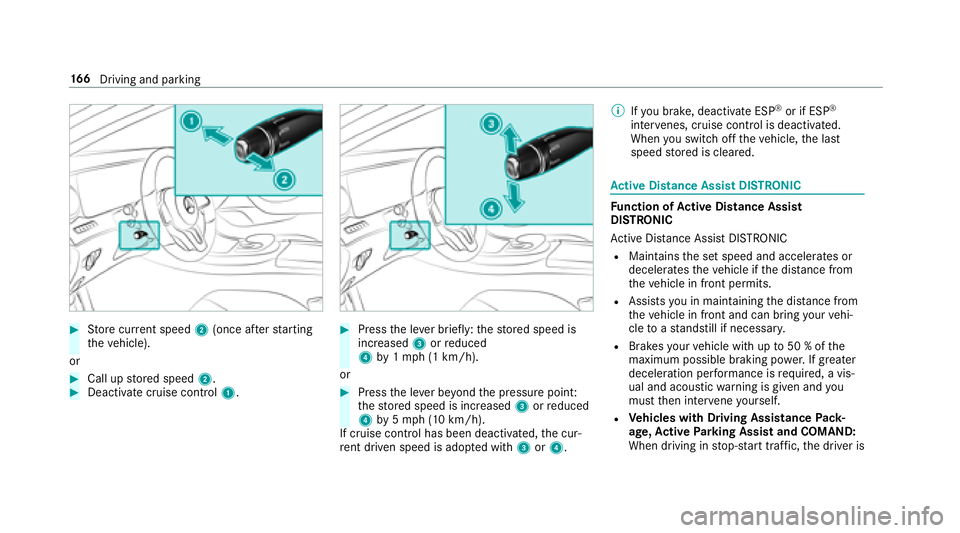 MERCEDES-BENZ E-CLASS SEDAN 2018  Owners Manual #Storec urrent speed 2(once af ters tarting
th ev ehicle).
or
#Call up stored speed 2.#Deactivatecruise contro l1.
#Press thel eve rbrief ly:t he stored speed is
increased 3orreduced
4 by1m ph (1 km/h