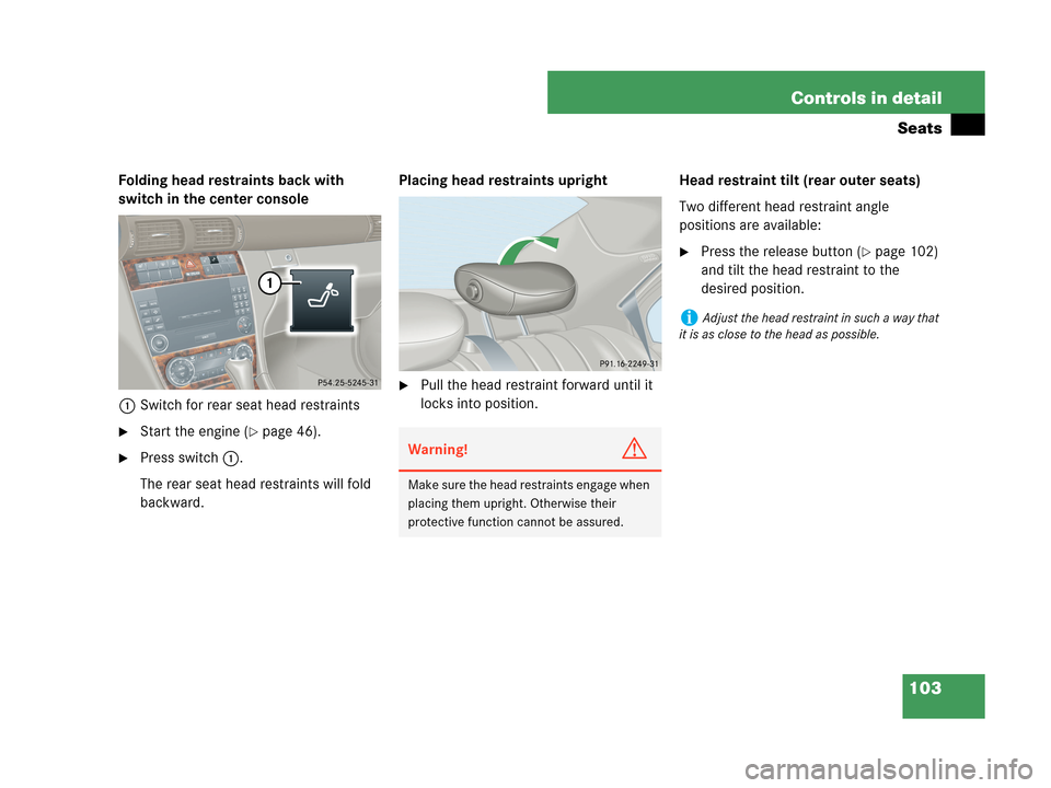 MERCEDES-BENZ C230 2007 W203 Owners Manual 103 Controls in detail
Seats
Folding head restraints back with 
switch in the center console
1Switch for rear seat head restraints
Start the engine (page 46).
Press switch1.
The rear seat head rest
