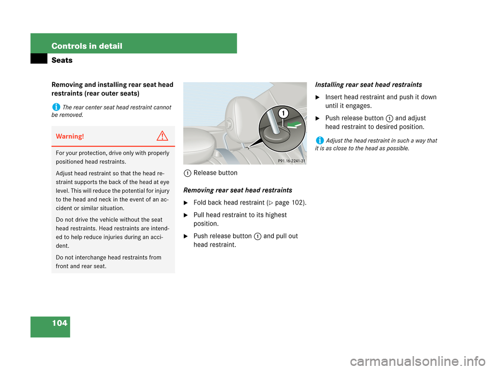 MERCEDES-BENZ C280 2007 W203 Owners Manual 104 Controls in detail
Seats
Removing and installing rear seat head 
restraints (rear outer seats)
1Release button
Removing rear seat head restraints
Fold back head restraint (page 102).
Pull head 