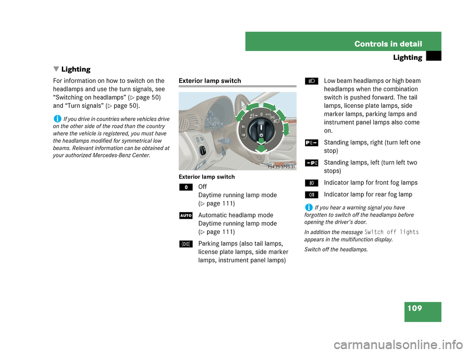 MERCEDES-BENZ C230 2007 W203 Owners Manual 109 Controls in detail
Lighting
Lighting
For information on how to switch on the 
headlamps and use the turn signals, see 
“Switching on headlamps” (
page 50) 
and “Turn signals” (
page 50)