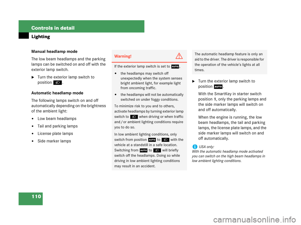 MERCEDES-BENZ C280 2007 W203 Owners Manual 110 Controls in detail
Lighting
Manual headlamp mode
The low beam headlamps and the parking 
lamps can be switched on and off with the 
exterior lamp switch.
Turn the exterior lamp switch to 
positio