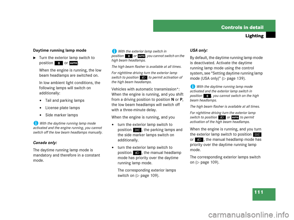 MERCEDES-BENZ C280 2007 W203 Owners Manual 111 Controls in detail
Lighting
Daytime running lamp mode
Turn the exterior lamp switch to 
positionM orU.
When the engine is running, the low 
beam headlamps are switched on.
In low ambient light co