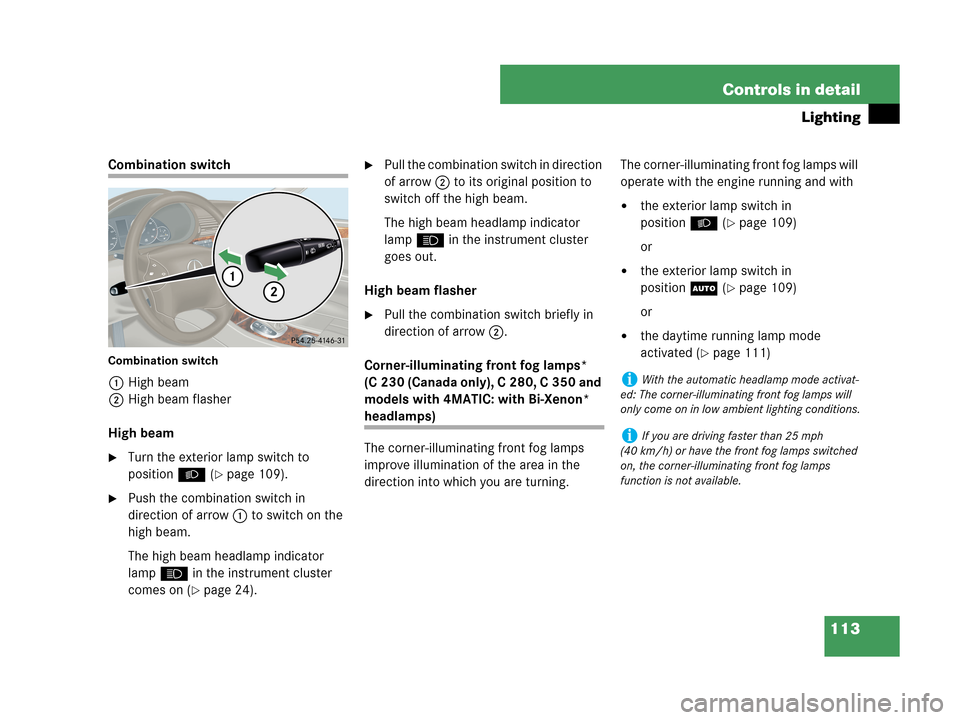 MERCEDES-BENZ C230 2007 W203 Owners Manual 113 Controls in detail
Lighting
Combination switch
Combination switch
1High beam
2High beam flasher
High beam
Turn the exterior lamp switch to 
positionB (
page 109).
Push the combination switch in