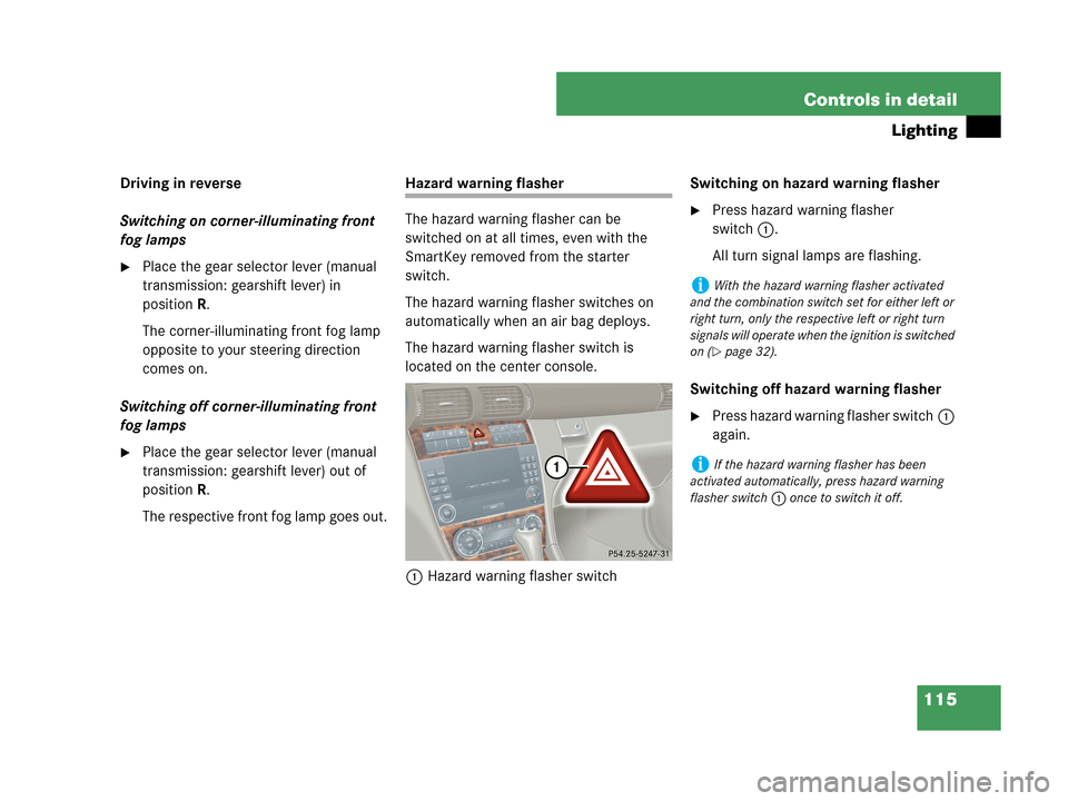 MERCEDES-BENZ C230 2007 W203 User Guide 115 Controls in detail
Lighting
Driving in reverse
Switching on corner-illuminating front 
fog lamps
Place the gear selector lever (manual 
transmission: gearshift lever) in 
positionR.
The corner-il