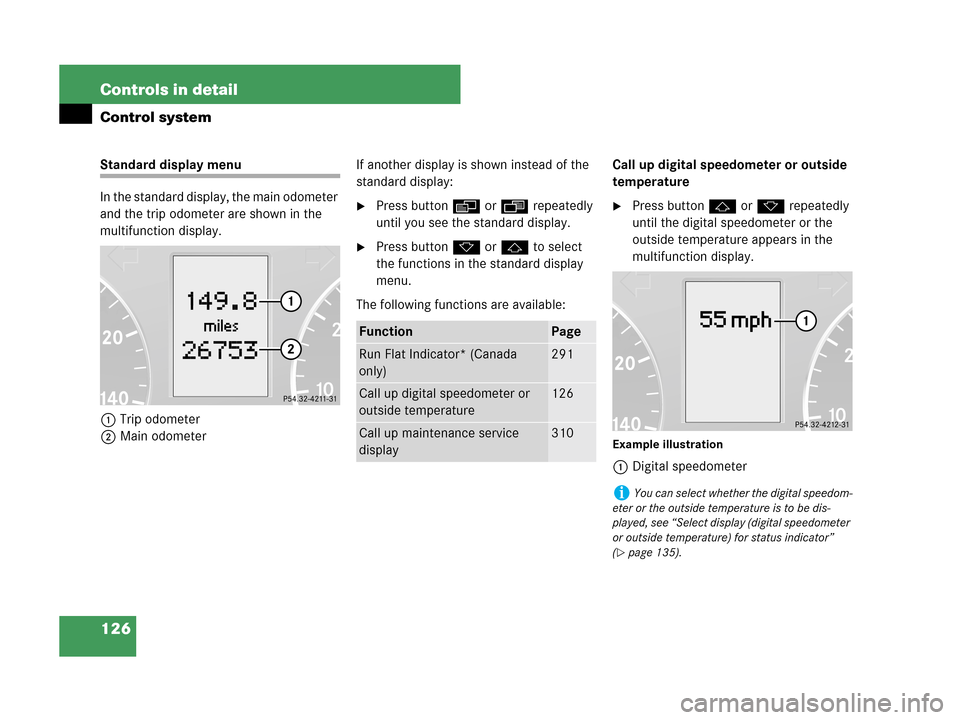 MERCEDES-BENZ C230 2007 W203 Owners Manual 126 Controls in detail
Control system
Standard display menu
In the standard display, the main odometer 
and the trip odometer are shown in the 
multifunction display.
1Trip odometer
2Main odometerIf a