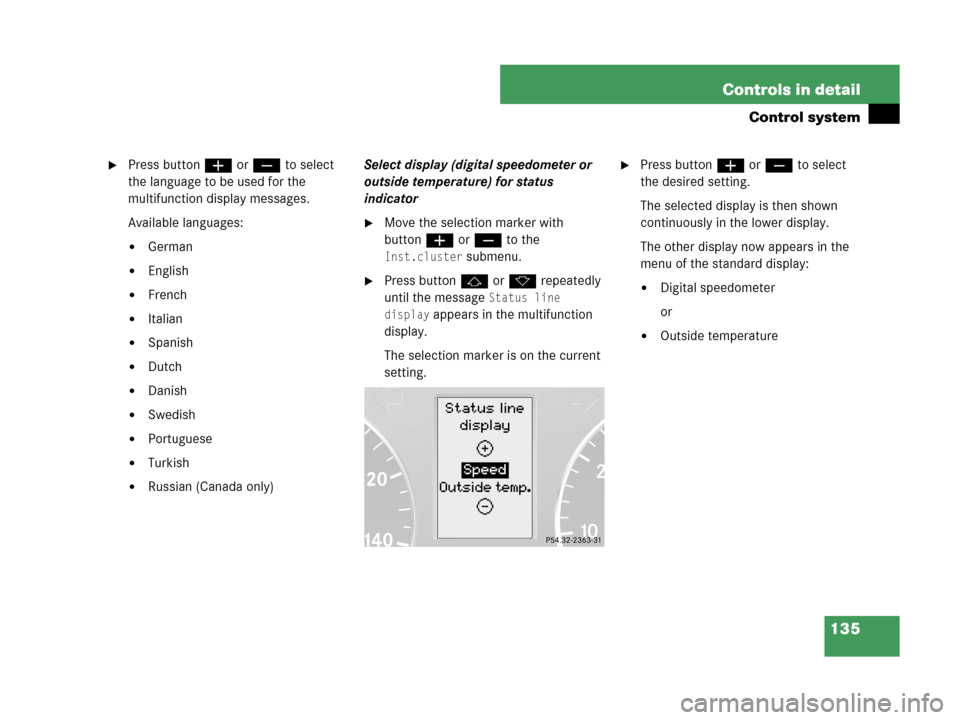 MERCEDES-BENZ C280 2007 W203 Owners Manual 135 Controls in detail
Control system
Press buttonæ orç to select 
the language to be used for the 
multifunction display messages.
Available languages: 
German
English
French
Italian
Spanish
