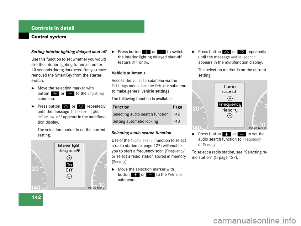 MERCEDES-BENZ C280 2007 W203 Owners Manual 142 Controls in detail
Control system
Setting interior lighting delayed shut-off
Use this function to set whether you would 
like the interior lighting to remain on for 
10 seconds during darkness aft