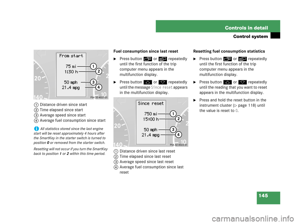 MERCEDES-BENZ C230 2007 W203 Owners Manual 145 Controls in detail
Control system
1Distance driven since start
2Time elapsed since start
3Average speed since start
4Average fuel consumption since startFuel consumption since last reset
Press bu